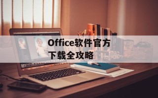 Office软件官方下载全攻略