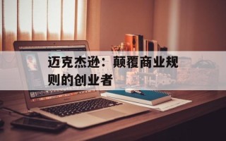 迈克杰逊：颠覆商业规则的创业者