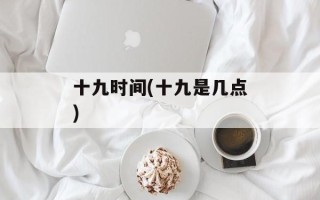 十九时间(十九是几点)