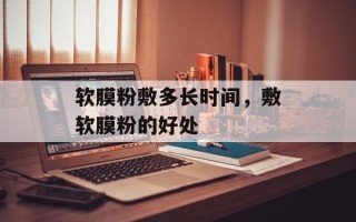 软膜粉敷多长时间，敷软膜粉的好处
