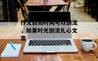 作文假如时间可以倒流，如果时光倒流扎心文案