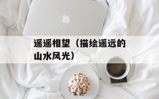 遥遥相望（描绘遥远的山水风光）