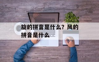 旋的拼音是什么？风的拼音是什么