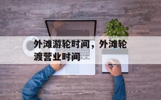 外滩游轮时间，外滩轮渡营业时间