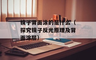 镜子背面涂的是什么（探究镜子反光原理及背面涂层）