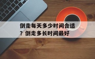 倒走每天多少时间合适？倒走多长时间最好