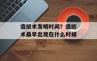 造纸术发明时间？造纸术最早出现在什么时候