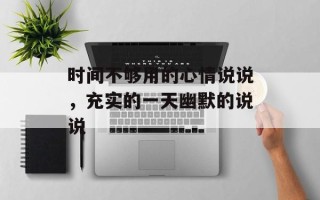 时间不够用的心情说说，充实的一天幽默的说说