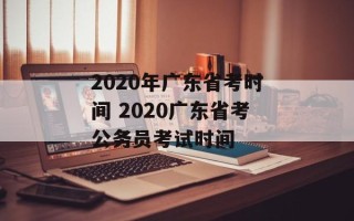 2020年广东省考时间 2020广东省考公务员考试时间
