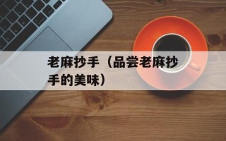 老麻抄手（品尝老麻抄手的美味）