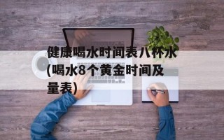 健康喝水时间表八杯水(喝水8个黄金时间及量表)