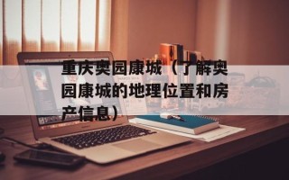 重庆奥园康城（了解奥园康城的地理位置和房产信息）