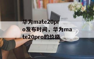 华为mate20pro发布时间，华为mate20pro的价格