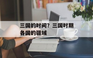 三国的时间？三国时期各国的疆域