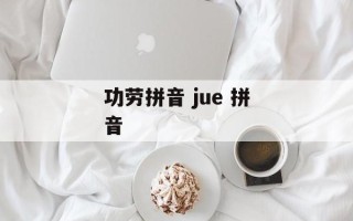 功劳拼音 jue 拼音