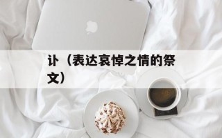 讣（表达哀悼之情的祭文）