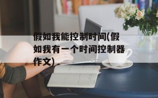 假如我能控制时间(假如我有一个时间控制器作文)
