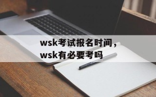 wsk考试报名时间，wsk有必要考吗