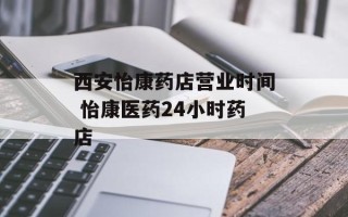 西安怡康药店营业时间 怡康医药24小时药店
