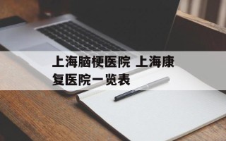 上海脑梗医院 上海康复医院一览表
