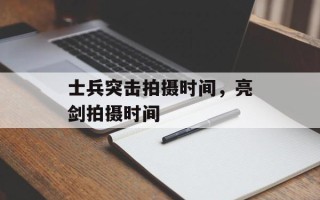 士兵突击拍摄时间，亮剑拍摄时间