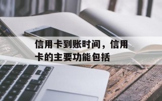信用卡到账时间，信用卡的主要功能包括