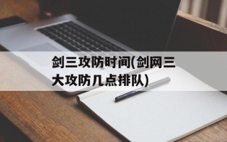 剑三攻防时间(剑网三大攻防几点排队)