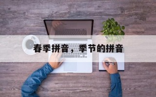 春季拼音，季节的拼音