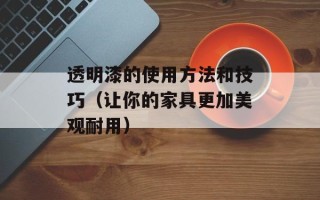 透明漆的使用方法和技巧（让你的家具更加美观耐用）