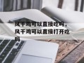 风干鸡可以直接吃吗，风干鸡可以直接打开吃吗