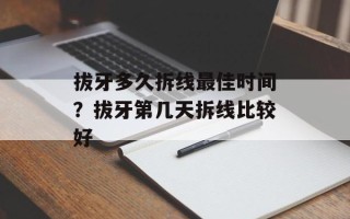 拔牙多久拆线最佳时间？拔牙第几天拆线比较好