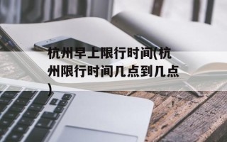 杭州早上限行时间(杭州限行时间几点到几点)