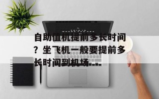 自助值机提前多长时间？坐飞机一般要提前多长时间到机场
