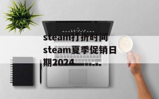 steam打折时间 steam夏季促销日期2024