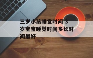 三岁小孩睡觉时间 3岁宝宝睡觉时间多长时间最好