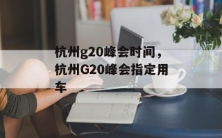 杭州g20峰会时间，杭州G20峰会指定用车