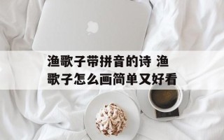 渔歌子带拼音的诗 渔歌子怎么画简单又好看