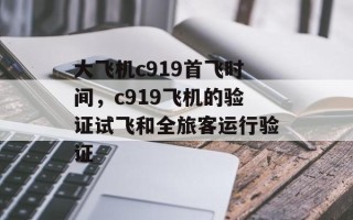 大飞机c919首飞时间，c919飞机的验证试飞和全旅客运行验证