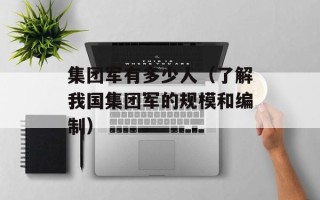 集团军有多少人（了解我国集团军的规模和编制）