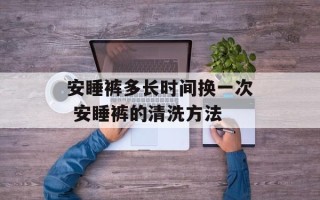 安睡裤多长时间换一次 安睡裤的清洗方法