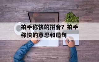 拍手称快的拼音？拍手称快的意思和造句
