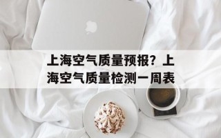 上海空气质量预报？上海空气质量检测一周表