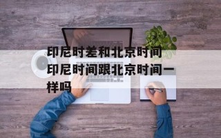 印尼时差和北京时间 印尼时间跟北京时间一样吗