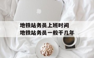 地铁站务员上班时间 地铁站务员一般干几年