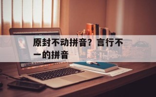 原封不动拼音？言行不一的拼音