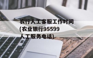 农行人工客服工作时间(农业银行95599人工服务电话)