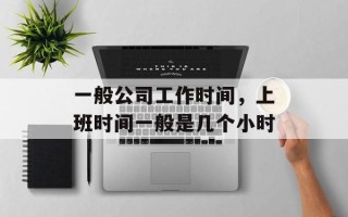 一般公司工作时间，上班时间一般是几个小时