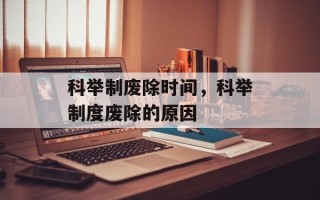 科举制废除时间，科举制度废除的原因