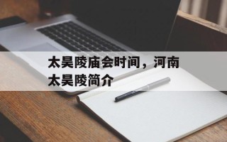 太昊陵庙会时间，河南太昊陵简介