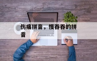 伤痛拼音，慢吞吞的拼音